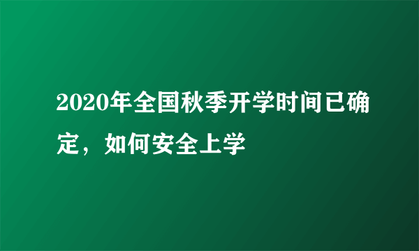2020年全国秋季开学时间已确定，如何安全上学