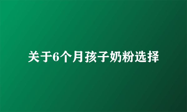 关于6个月孩子奶粉选择