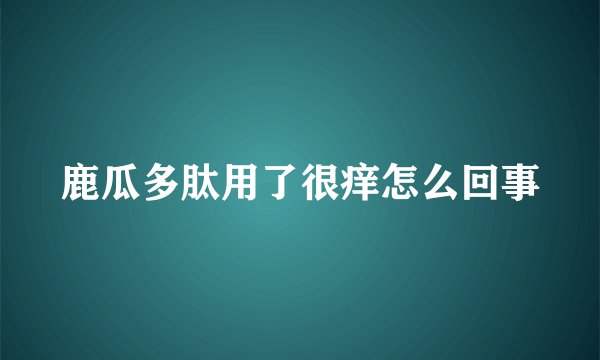 鹿瓜多肽用了很痒怎么回事