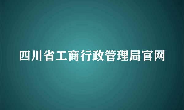 四川省工商行政管理局官网