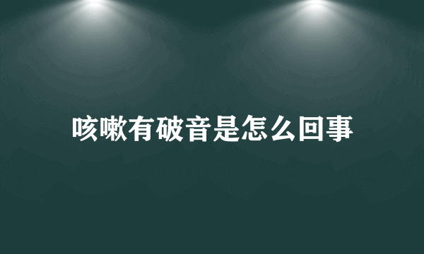咳嗽有破音是怎么回事