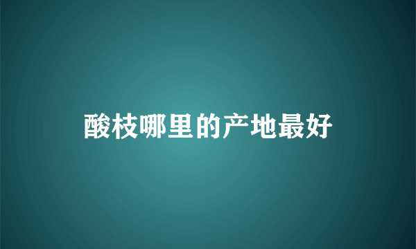 酸枝哪里的产地最好