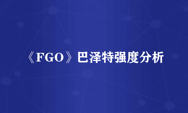 《FGO》巴泽特强度分析