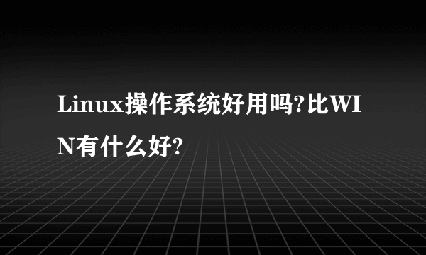 Linux操作系统好用吗?比WIN有什么好?