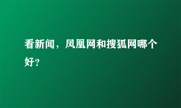 看新闻，凤凰网和搜狐网哪个好？