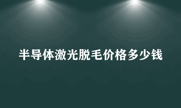 半导体激光脱毛价格多少钱