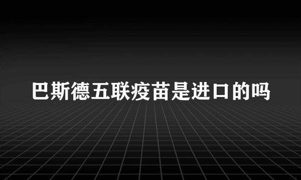 巴斯德五联疫苗是进口的吗