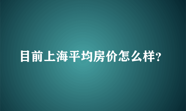 目前上海平均房价怎么样？