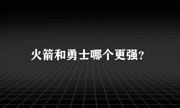 火箭和勇士哪个更强？
