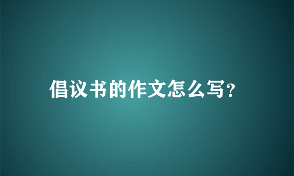 倡议书的作文怎么写？