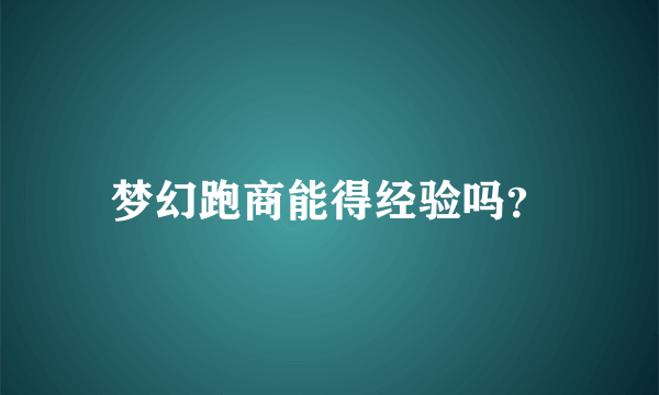 梦幻跑商能得经验吗？