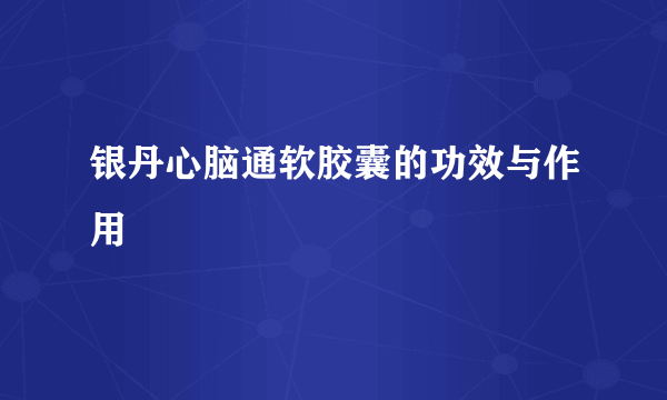银丹心脑通软胶囊的功效与作用