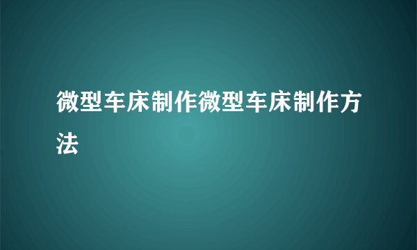 微型车床制作微型车床制作方法