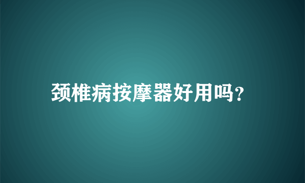 颈椎病按摩器好用吗？
