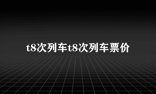 t8次列车t8次列车票价