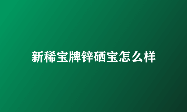 新稀宝牌锌硒宝怎么样