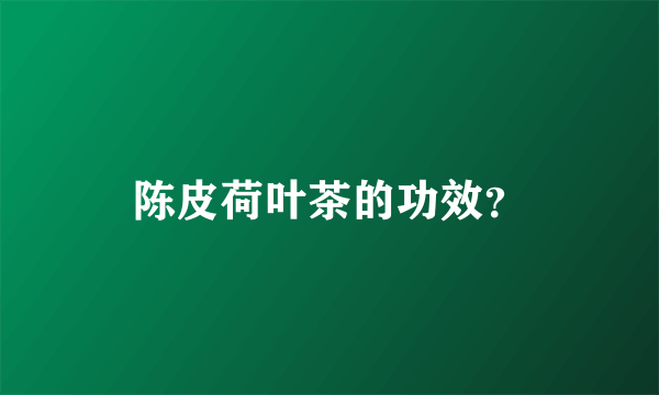 陈皮荷叶茶的功效？