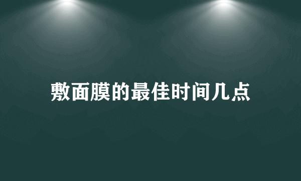 敷面膜的最佳时间几点