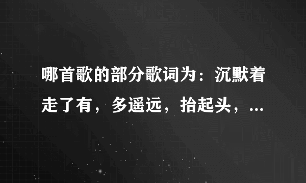 哪首歌的部分歌词为：沉默着走了有，多遥远，抬起头，蓦然间，才发现，一直倒退，倒退到原点，倔强坚持，。。。