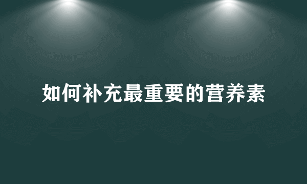 如何补充最重要的营养素