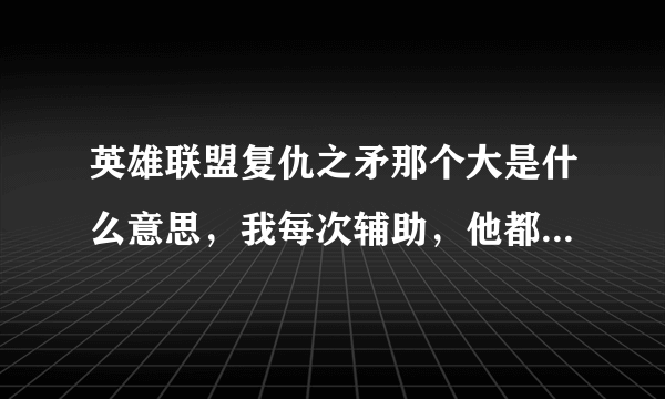 英雄联盟复仇之矛那个大是什么意思，我每次辅助，他都有个东西和我连在一起，然后说放大了，我怎么不撞。