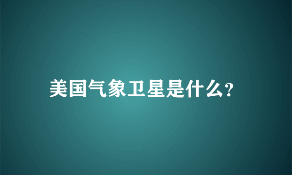 美国气象卫星是什么？