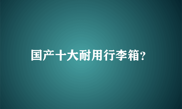国产十大耐用行李箱？