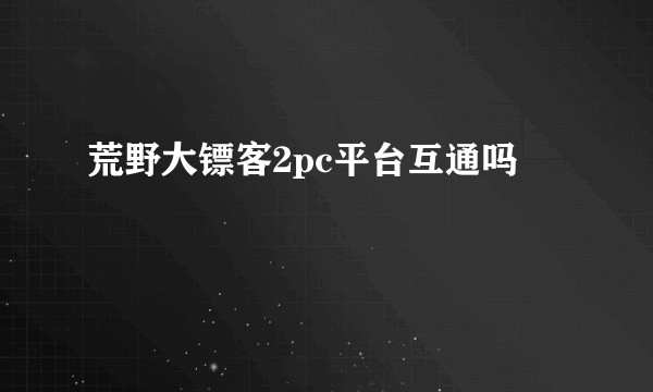 荒野大镖客2pc平台互通吗