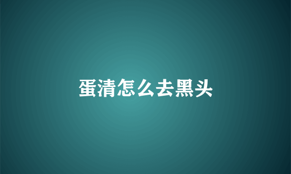 蛋清怎么去黑头