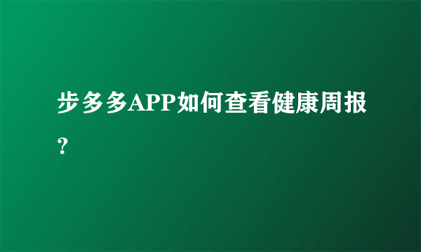 步多多APP如何查看健康周报？