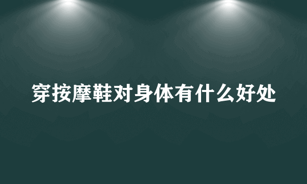 穿按摩鞋对身体有什么好处
