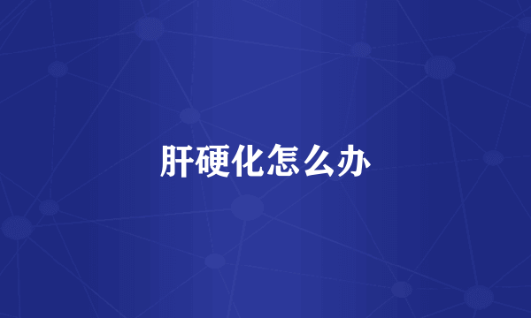 肝硬化怎么办