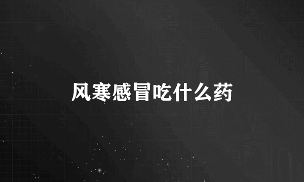风寒感冒吃什么药