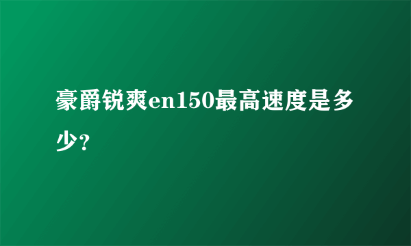 豪爵锐爽en150最高速度是多少？