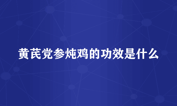 黄芪党参炖鸡的功效是什么