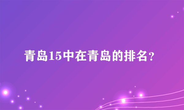 青岛15中在青岛的排名？