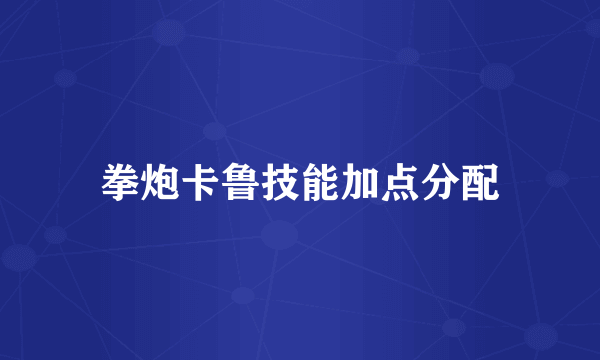 拳炮卡鲁技能加点分配