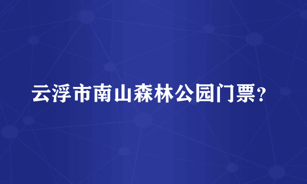 云浮市南山森林公园门票？