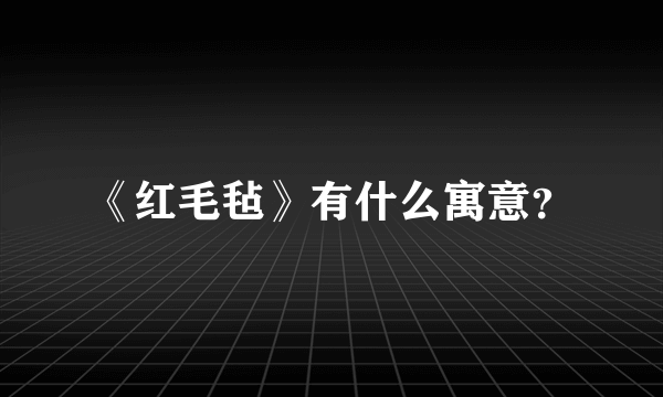 《红毛毡》有什么寓意？