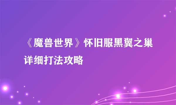 《魔兽世界》怀旧服黑翼之巢详细打法攻略