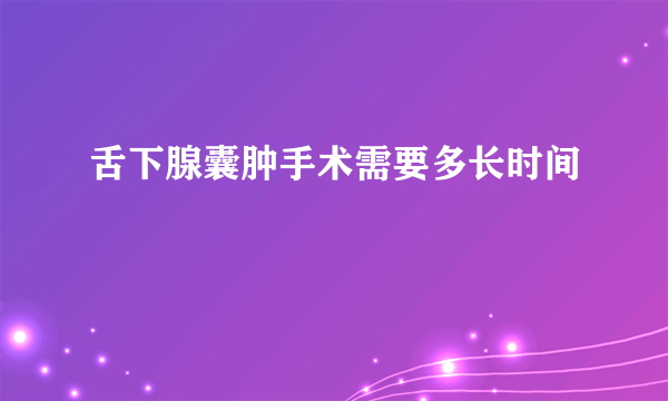 舌下腺囊肿手术需要多长时间