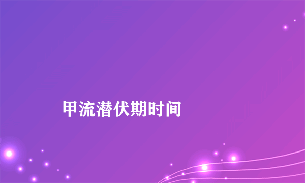 
    甲流潜伏期时间
  