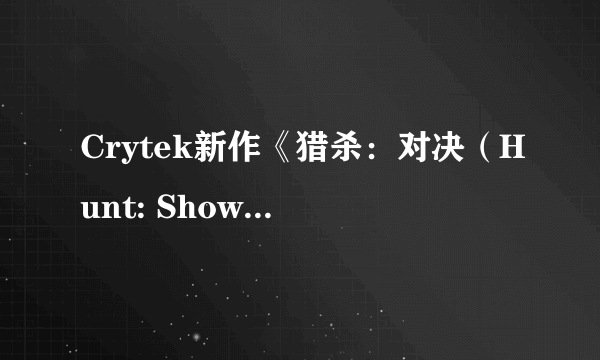 Crytek新作《猎杀：对决（Hunt: Showdown）》公布 L4D版《黎明杀机》