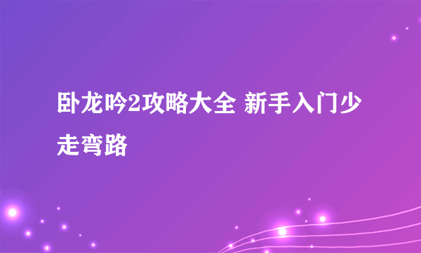 卧龙吟2攻略大全 新手入门少走弯路