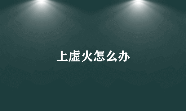 上虚火怎么办