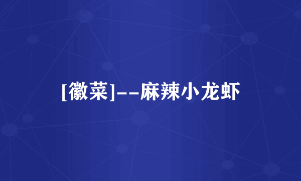[徽菜]--麻辣小龙虾