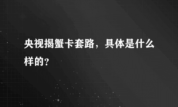 央视揭蟹卡套路，具体是什么样的？