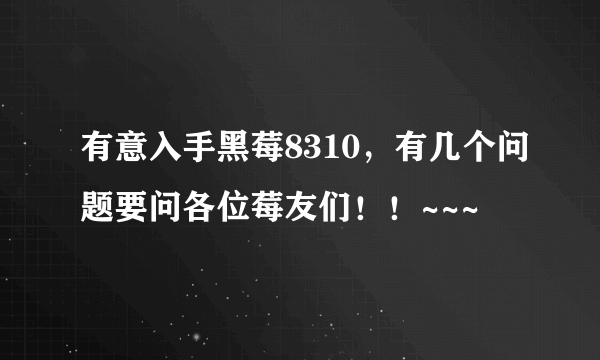 有意入手黑莓8310，有几个问题要问各位莓友们！！~~~