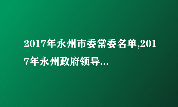 2017年永州市委常委名单,2017年永州政府领导班子名单