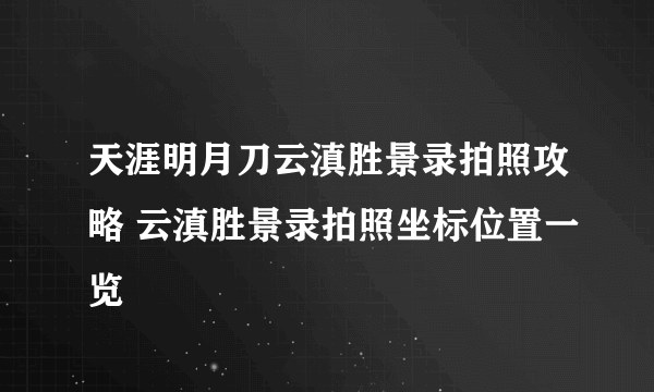 天涯明月刀云滇胜景录拍照攻略 云滇胜景录拍照坐标位置一览